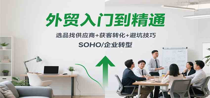 外贸入门到精通，选品找供应商+获客转化+避坑技巧，SOHO/企业转型-想要创业网