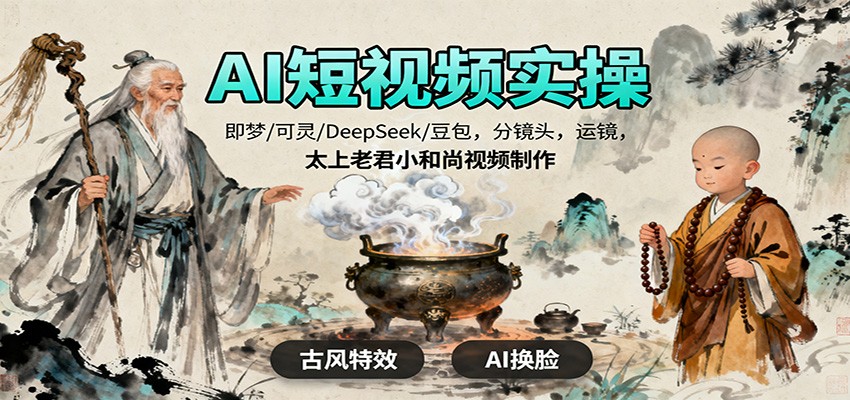 AI短视频实操,即梦/可灵/DeepSeek/豆包,分镜头,运镜,太上老君小和尚视频制作-想要创业网