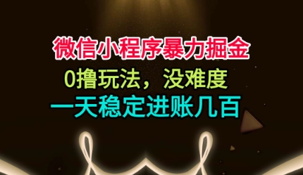 微信小程序暴力掘金，0撸玩法，没难度，一天稳定进账几张【揭秘】-想要创业网