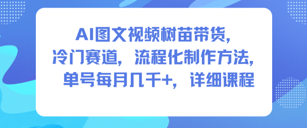 AI图文视频树苗带货,冷门赛道,流程化制作方法,单号每月几K,详细课程-想要创业网