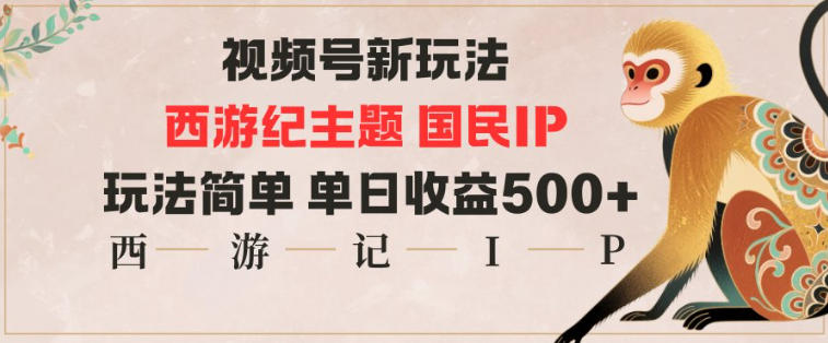 视频号分成新玩法,西游记主题国民IP,玩法简单,单日收益多张-想要创业网