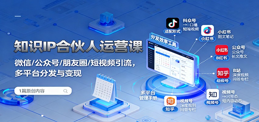 知识IP合伙人运营课：微信/公众号/朋友圈/短视频引流，多平台分发与变现-想要创业网