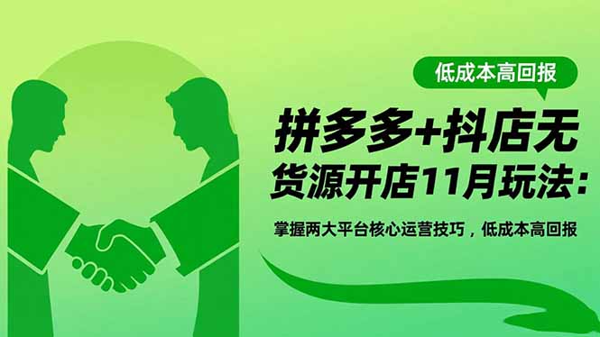 拼多多+抖店无货源开店11月玩法:掌握两大平台核心运营技巧,低成本高回报-想要创业网