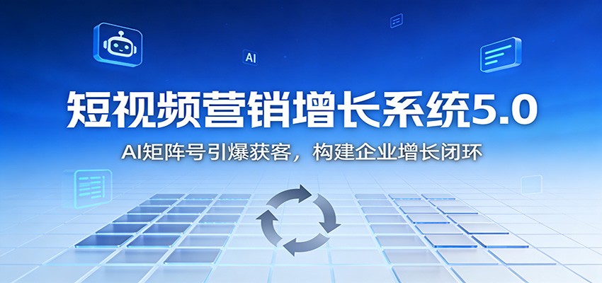 短视频营销增长系统5.0:AI 矩阵号引爆获客,构建企业增长闭环-想要创业网