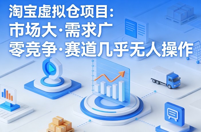 淘宝虚拟仓项目，市场大，需求广，零竞争，赛道几乎没人操作（更新0410）-想要创业