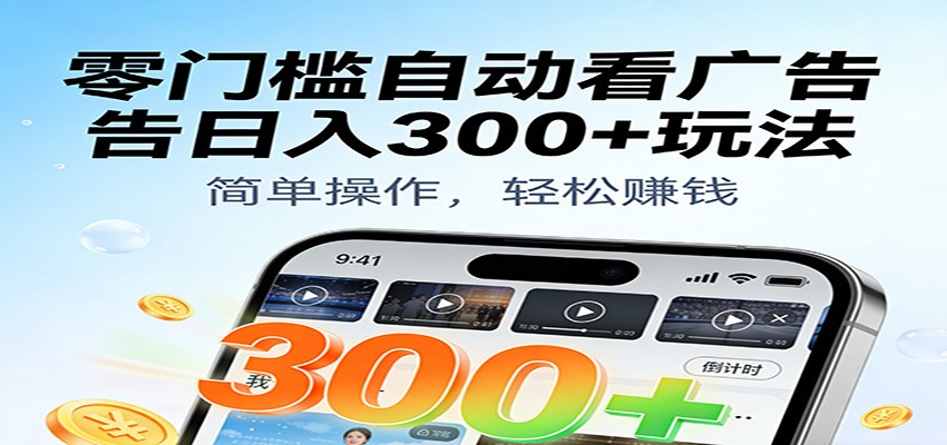 零门槛自动看广告日入300+玩法!零成本有手机就能做【附独家工具】-想要创业网