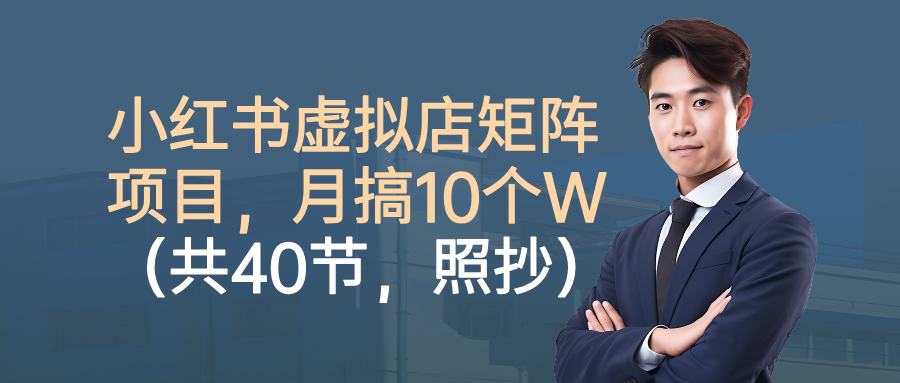 小红书虚拟店矩阵项目，月搞10W（共40节，照抄照做）-想要创业网