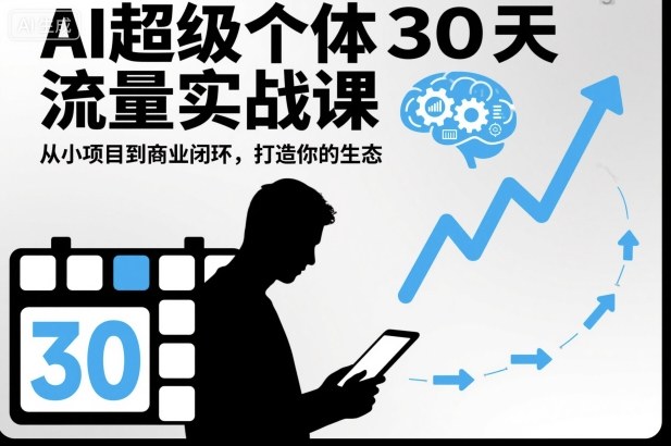 AI超级个体30天流量实战课,从小项目到商业闭环,打造你的生态-想要创业网