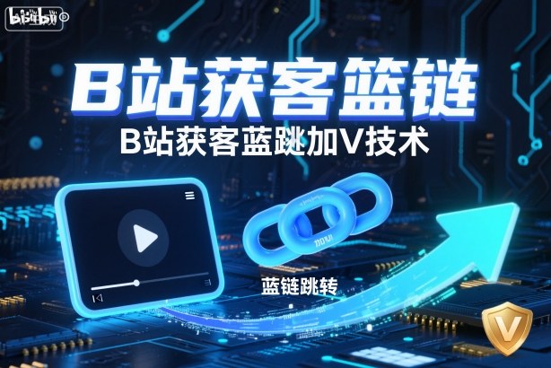 B站获客篮链跳转加V技术，B站获客蓝链跳转技术-想要创业网
