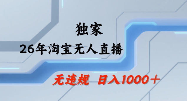 26年最新淘宝无人直播，24小时自动直播，不违规不封号，直播25小时卖17W，可批量矩阵【揭秘】-想要创业