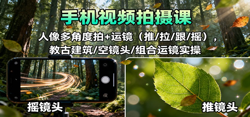 手机视频拍摄课:人像多角度拍+运镜(推/拉/跟/摇),古建筑/空镜头/组合运镜实操-想要创业网