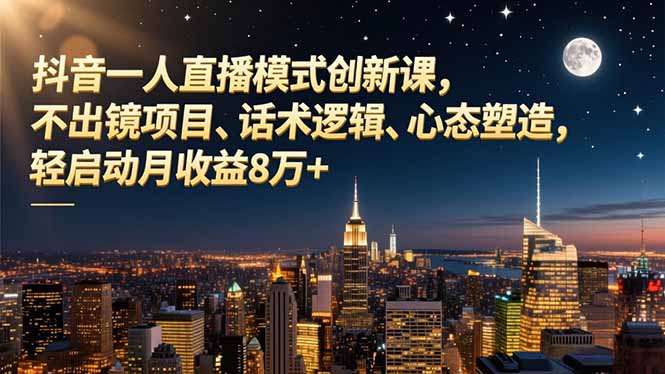 抖音一人直播模式创新课，不出镜项目、话术逻辑、心态塑造，轻启动月收益8万+-想要创业网
