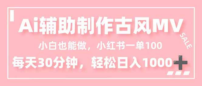 小白也能做！AI辅助制作古风MV，小红薯一单100，每天30分钟轻松日入1000+-想要创业网