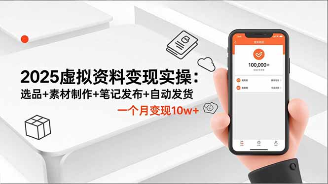 2025虚拟资料变现实操:选品+素材制作+笔记发布+自动发货,一个月变现10w+-想要创业网