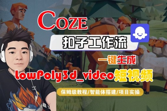 Coze扣子智能体工作流一键生成“LowPoly3d_video“短视频，全流程保姆级教学-想要创业网