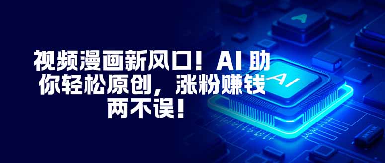 视频漫画新风口！AI 助你轻松原创，涨粉赚钱两不误！-想要创业网