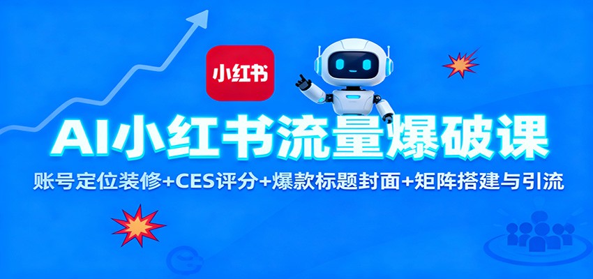 AI小红书流量爆破课：账号定位装修+CES 评分+爆款标题封面+矩阵搭建与引流-想要创业网
