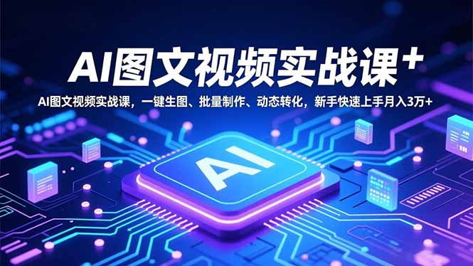 AI图文视频实战课，一键生图、批量制作、动态转化，新手快速上手月入3万+-想要创业网