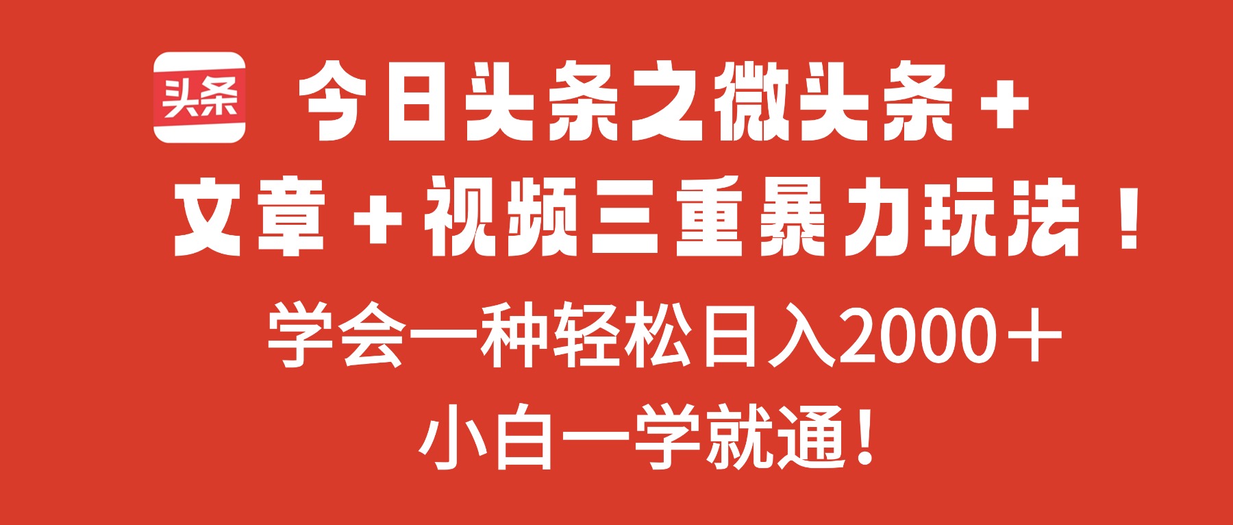 今日头条之微头条＋文章＋视频三重暴力玩法，学会一种轻松日入2000＋，…-想要创业网