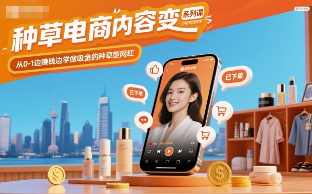 种草电商内容变现系列课，从0-1边賺钱边学做吸金的种草型网红-想要创业网