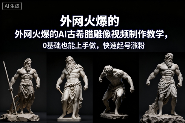外网火爆的AI古希腊雕像视频制作教学，0基础也能上手做，快速起号涨粉-想要创业网