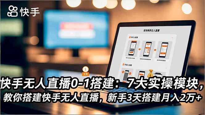快手无人直播0-1搭建：7大实操模块，教你搭建快手无人直播，新手3天搭建月入2万+-想要创业网