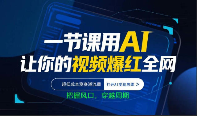 一节课用AI让你的视频爆红全网，超低成本测赛道流量，打开AI变现思维，把握风口，穿越周期-想要创业