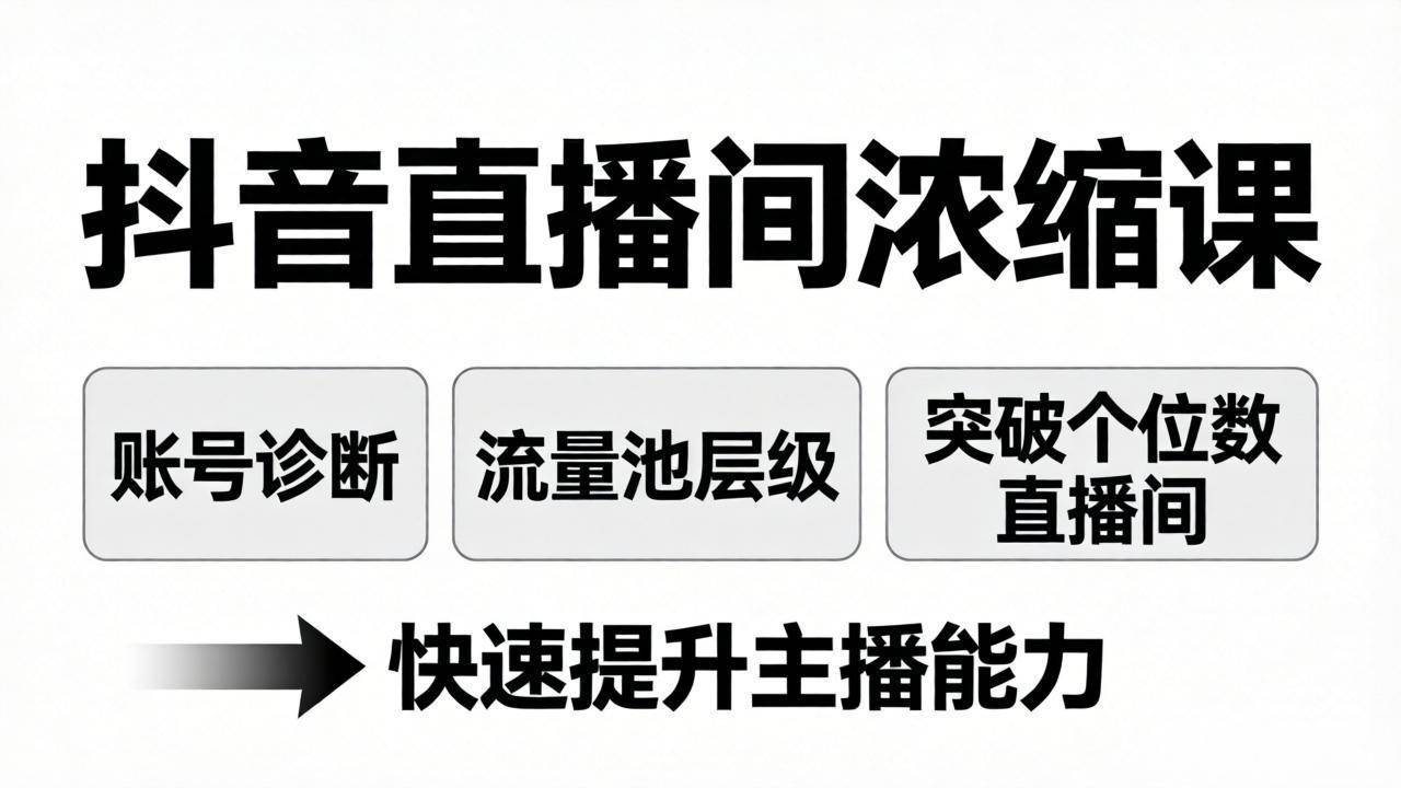 （17905期）抖音直播间浓缩课：账号诊断+流量池层级，突破个位数直播间，快速提升主播能力-想要创业