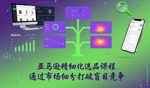 亚马逊精细化选品课程，通过市场细分打破盲目竞争-想要创业网