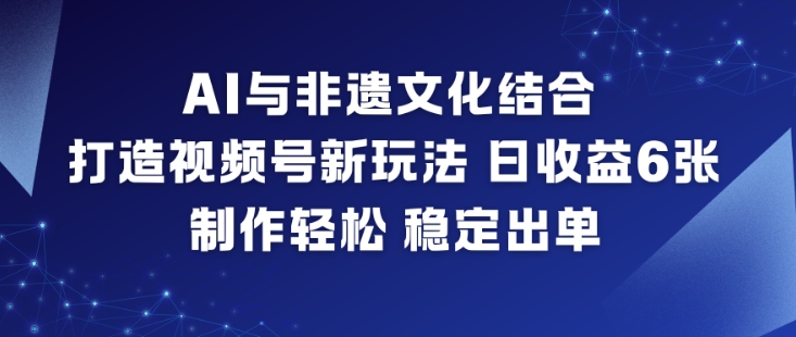 AI与非遗文化结合,打造视频号新玩法,日收益6张,制作轻松,稳定出单-想要创业网