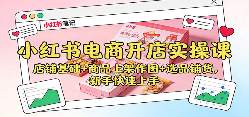 小红书电商开店实操课:店铺基础+商品上架作图+选品铺货,新手快速上手-想要创业网