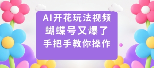 AI开花玩法视频,蝴蝶号又爆了,手把手教你操作-想要创业网