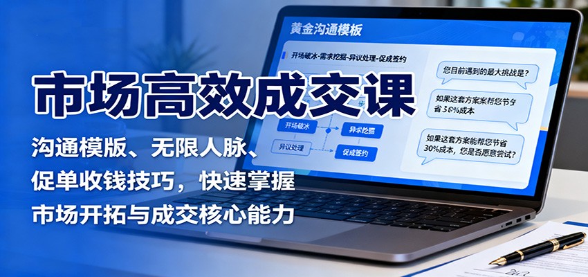 市场高效成交课：沟通模版、无限人脉、促单收钱技巧，快速掌握市场开拓与成交核心能力-想要创业网
