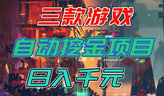 【推荐】三款游戏全自动挖金项目,日入1k+,可持续稳定的睡后收入副业【揭秘】-想要创业网