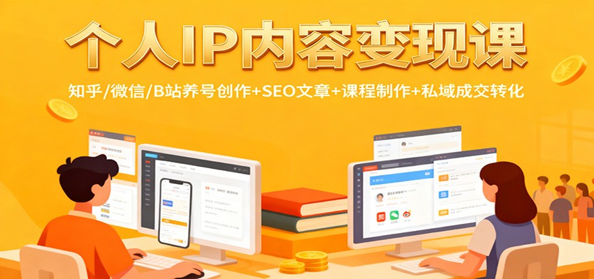 个人IP内容变现课：知乎/微信/B站养号创作+SEO文章+课程制作+私域成交转化-想要创业网