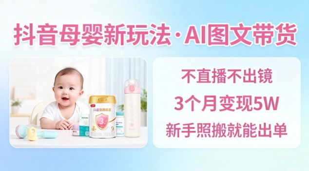 抖音母婴赛道新玩法，AI图文带货，不用直播，3个月变现5W，新手照搬就能出单-想要创业网
