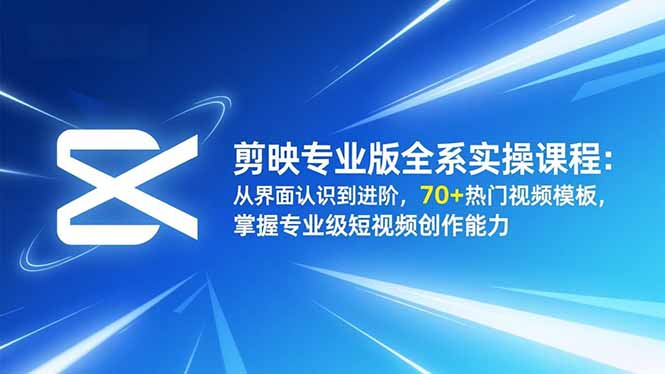 剪映专业版全系实操课程:从界面认识到进阶,70+热门视频模板,掌握专业级短视频创作能力-想要创业网