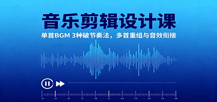 音乐剪辑设计课:单首BGM 3种破节奏法,多首重组与音效衔接-想要创业网