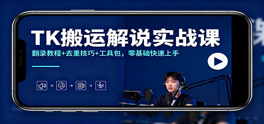 TK搬运解说实战课：翻录教程+去重技巧+工具包，零基础快速上手-想要创业网