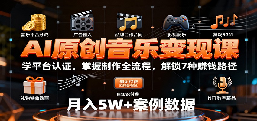 AI原创音乐变现课：学平台认证，掌握制作全流程，解锁7种赚钱路径-想要创业网