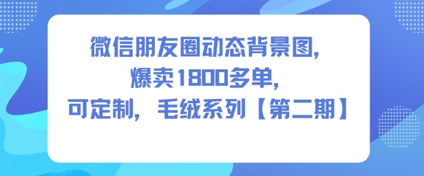微信朋友圈动态背景图,爆卖1800多单,可定制,毛绒系列【第二期】-想要创业网