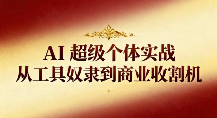 AI超级个体实战：从工具奴隶到商业收割机-想要创业网