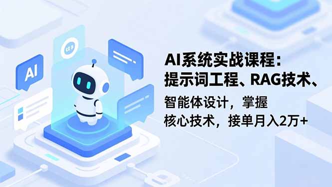 AI系统实战课程，提示词工程、RAG技术、智能体设计，掌握核心技术，接单月入2万+-想要创业网