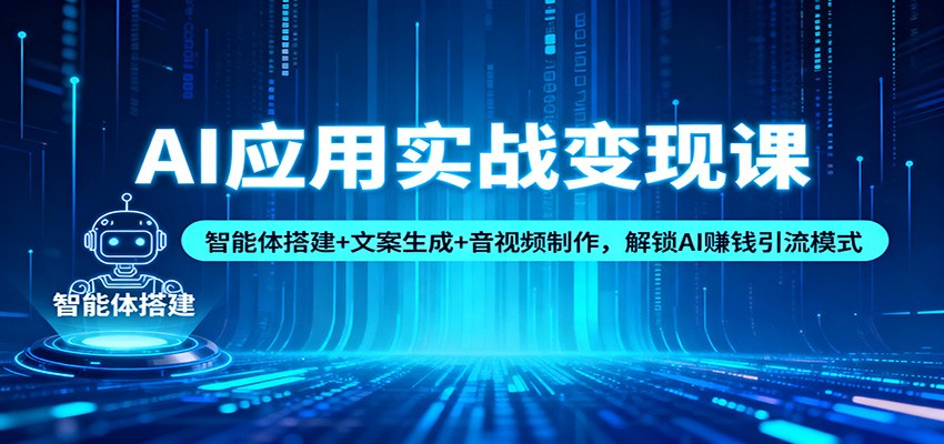 AI应用实战变现课：智能体搭建+文案生成+音视频制作，解锁AI赚钱引流模式-想要创业网