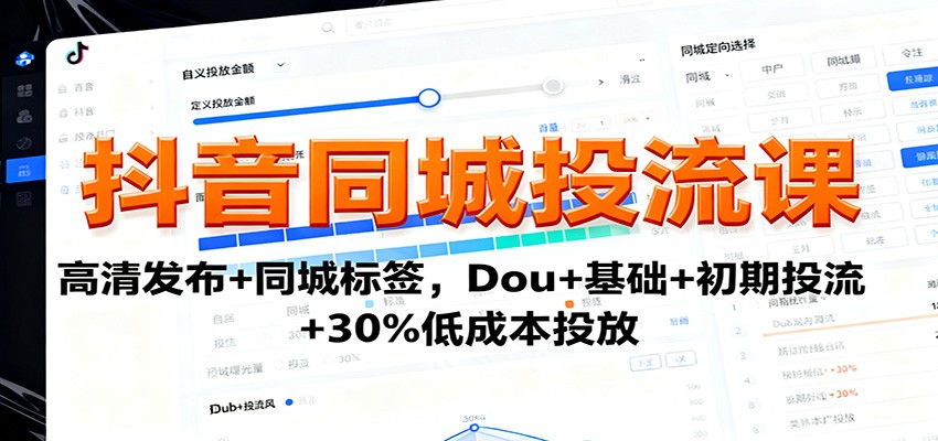 抖音同城投流课：高清发布+同城标签，Dou+基础+初期投流+30%低成本投放-想要创业网