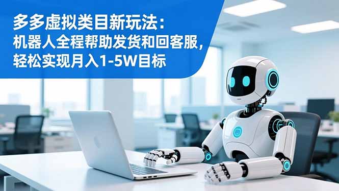 多多虚拟类目新玩法:机器人全程帮助发货和回客服,轻松实现月入1-5W目标-想要创业网