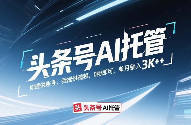 头条号AI托管，你提供账号，我提供视频，0粉即可，单月躺入3k+【揭秘】-想要创业