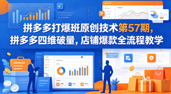 拼多多打爆班原创技术第57期，拼多多四维破量，店铺爆款全流程教学-想要创业