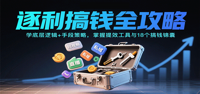 逐利搞钱全攻略：学底层逻辑+手段策略，掌握提效工具与18个搞钱锦囊(更新11月)-想要创业