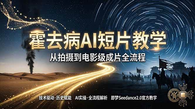 （18155期）《霍去病》AI短片教学：即梦AI Seedance2.0实操，从拍摄到电影级成片全流程-想要创业
